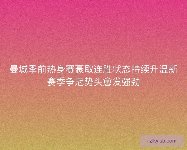 曼城季前热身赛豪取连胜状态持续升温新赛季争冠势头愈发强劲