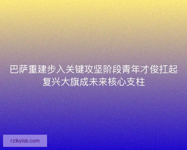 巴萨重建步入关键攻坚阶段青年才俊扛起复兴大旗成未来核心支柱